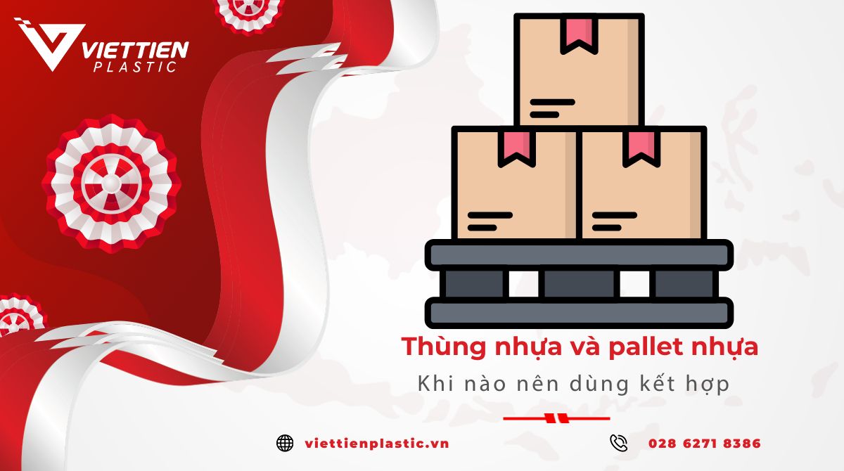 Thùng Nhựa Và Pallet Nhựa: Khi Nào Nên Dùng Kết Hợp?